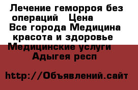 Лечение геморроя без операций › Цена ­ 300 - Все города Медицина, красота и здоровье » Медицинские услуги   . Адыгея респ.